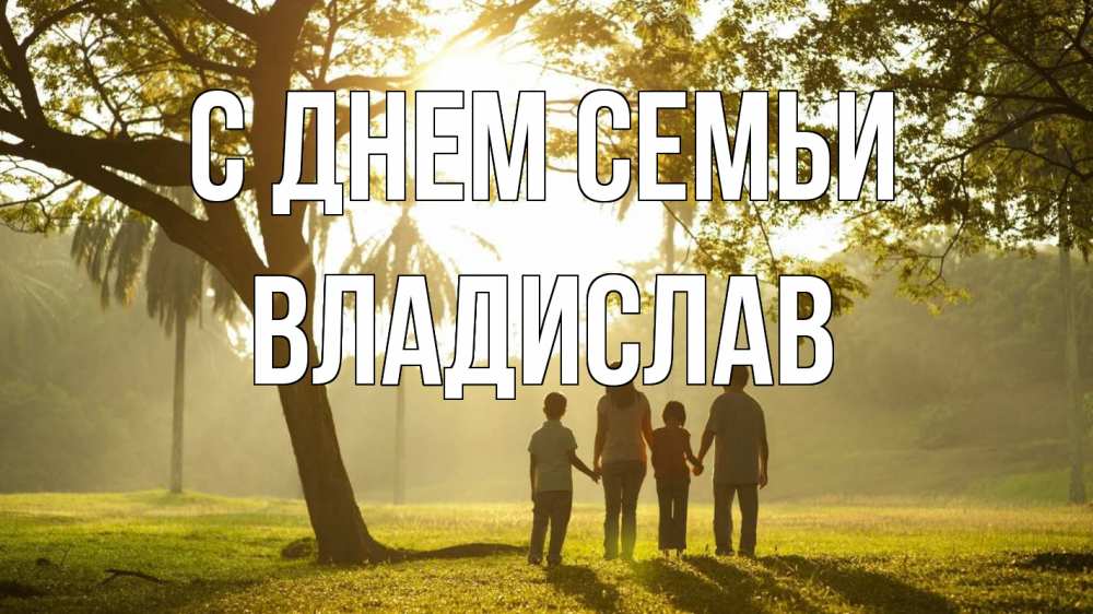 Открытка на каждый день с именем, Владислав С днем семьи с днем семьи Прикольная открытка с пожеланием онлайн скачать бесплатно 