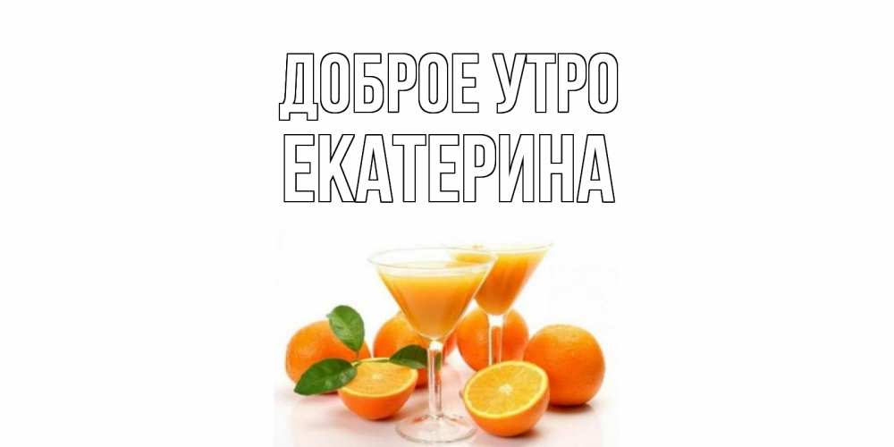 Открытка на каждый день с именем, Екатерина Доброе утро апельсин Прикольная открытка с пожеланием онлайн скачать бесплатно 