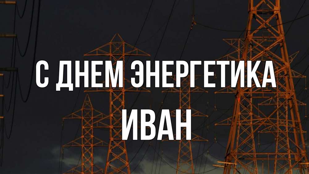 Открытка на каждый день с именем, Иван С днем энергетика ночь, лэп Прикольная открытка с пожеланием онлайн скачать бесплатно 