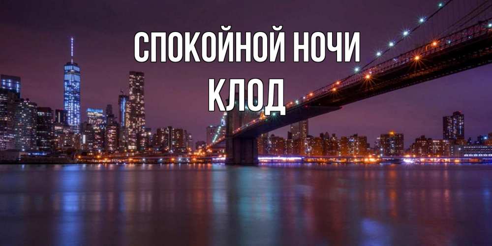 Открытка на каждый день с именем, Клод Спокойной ночи ночной мост Прикольная открытка с пожеланием онлайн скачать бесплатно 