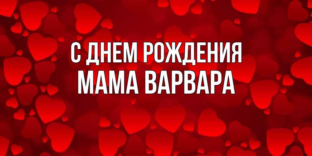 Открытка на каждый день с именем, Мама-Варвара С днем рождения прекрасные сердечки на открытке с красным фоном Прикольная открытка с пожеланием онлайн скачать бесплатно 