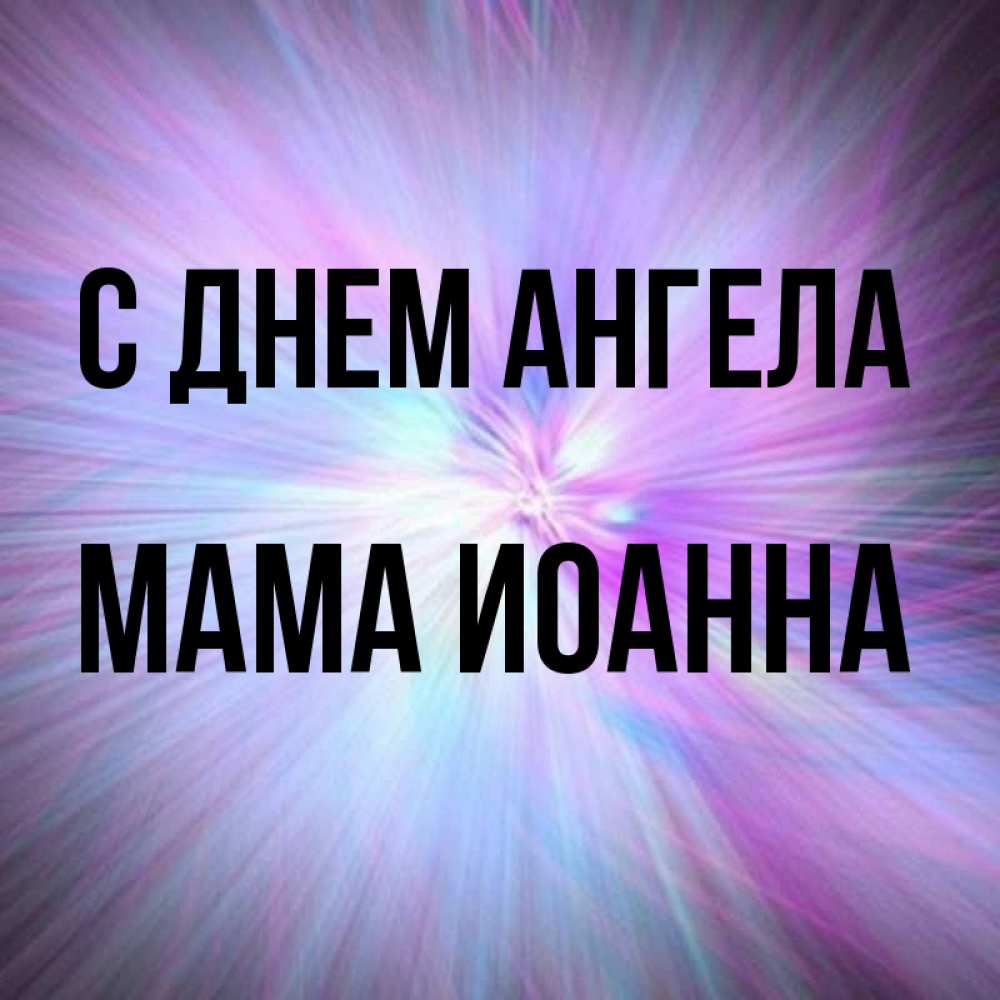 Открытка на каждый день с именем, Мама-Иоанна С днем ангела ангельский свет Прикольная открытка с пожеланием онлайн скачать бесплатно 