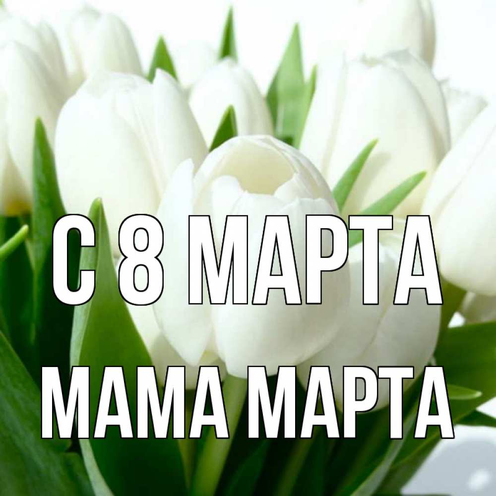 Открытка на каждый день с именем, Мама-Марта С 8 марта цветы Прикольная открытка с пожеланием онлайн скачать бесплатно 
