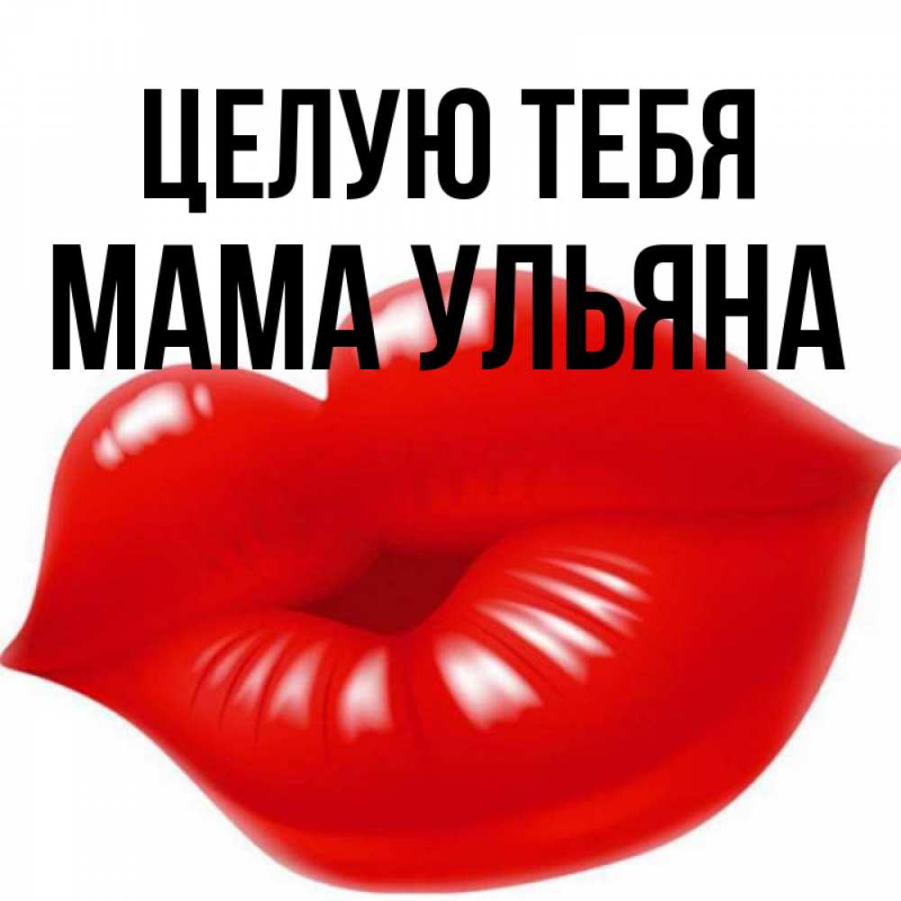 Открытка на каждый день с именем, Мама-Ульяна Целую тебя губки надутые бантиком Прикольная открытка с пожеланием онлайн скачать бесплатно 