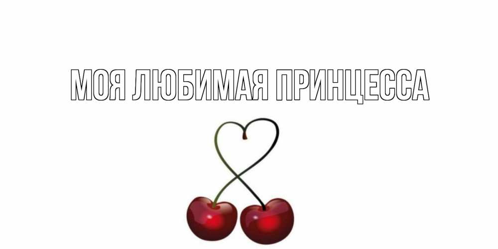 Открытка на каждый день с именем, Моя-Любимая-Принцесса Главная вишня Прикольная открытка с пожеланием онлайн скачать бесплатно 