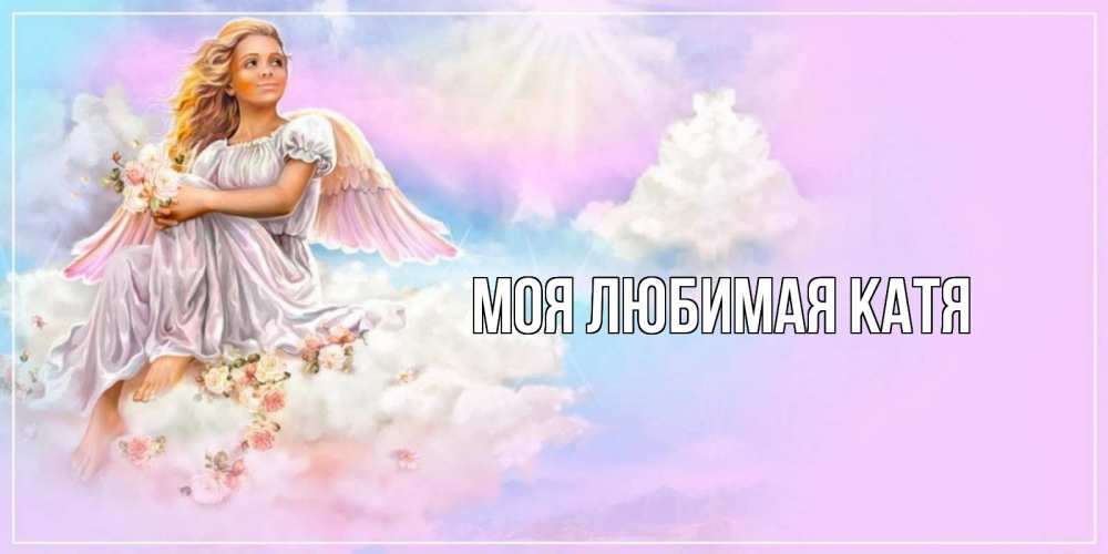 Открытка на каждый день с именем, Моя-любимая-Катя Главная ангел, девушка, небо в розовом, облака Прикольная открытка с пожеланием онлайн скачать бесплатно 