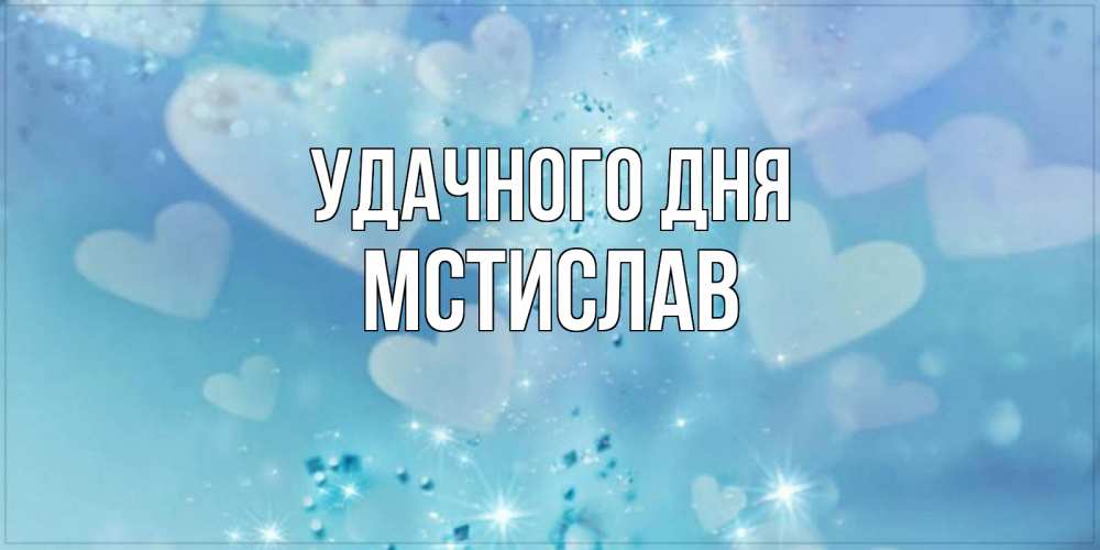 Открытка на каждый день с именем, Мстислав Удачного дня хорошего дня Прикольная открытка с пожеланием онлайн скачать бесплатно 