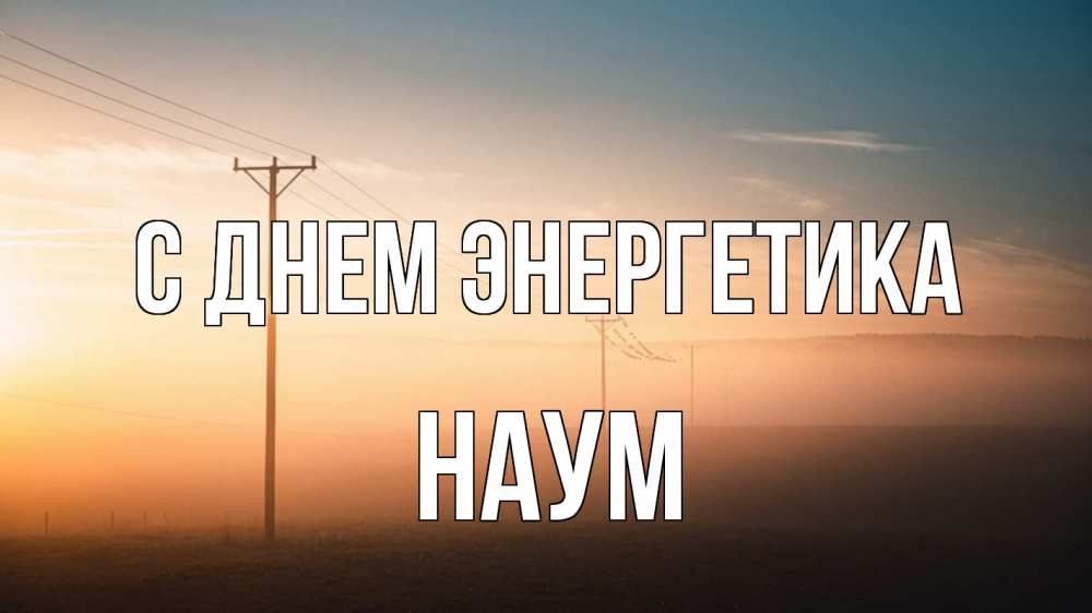 Открытка на каждый день с именем, Наум С днем энергетика дымка столбы провода Прикольная открытка с пожеланием онлайн скачать бесплатно 
