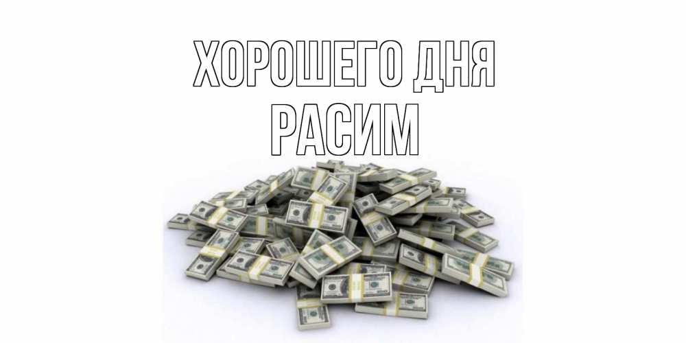 Открытка на каждый день с именем, Расим Хорошего дня гора долларов Прикольная открытка с пожеланием онлайн скачать бесплатно 