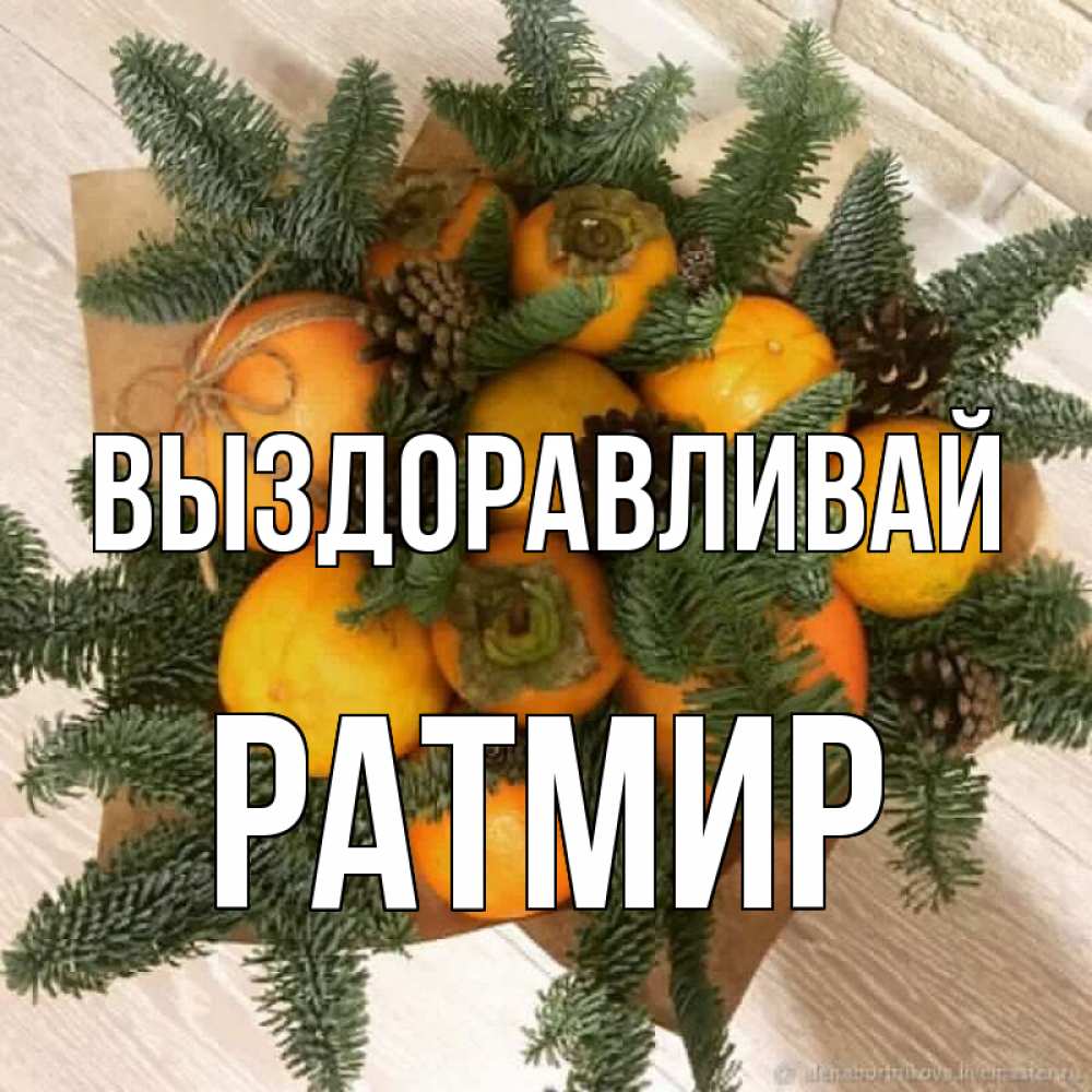 Открытка на каждый день с именем, Ратмир Выздоравливай апельсины и хурьма Прикольная открытка с пожеланием онлайн скачать бесплатно 