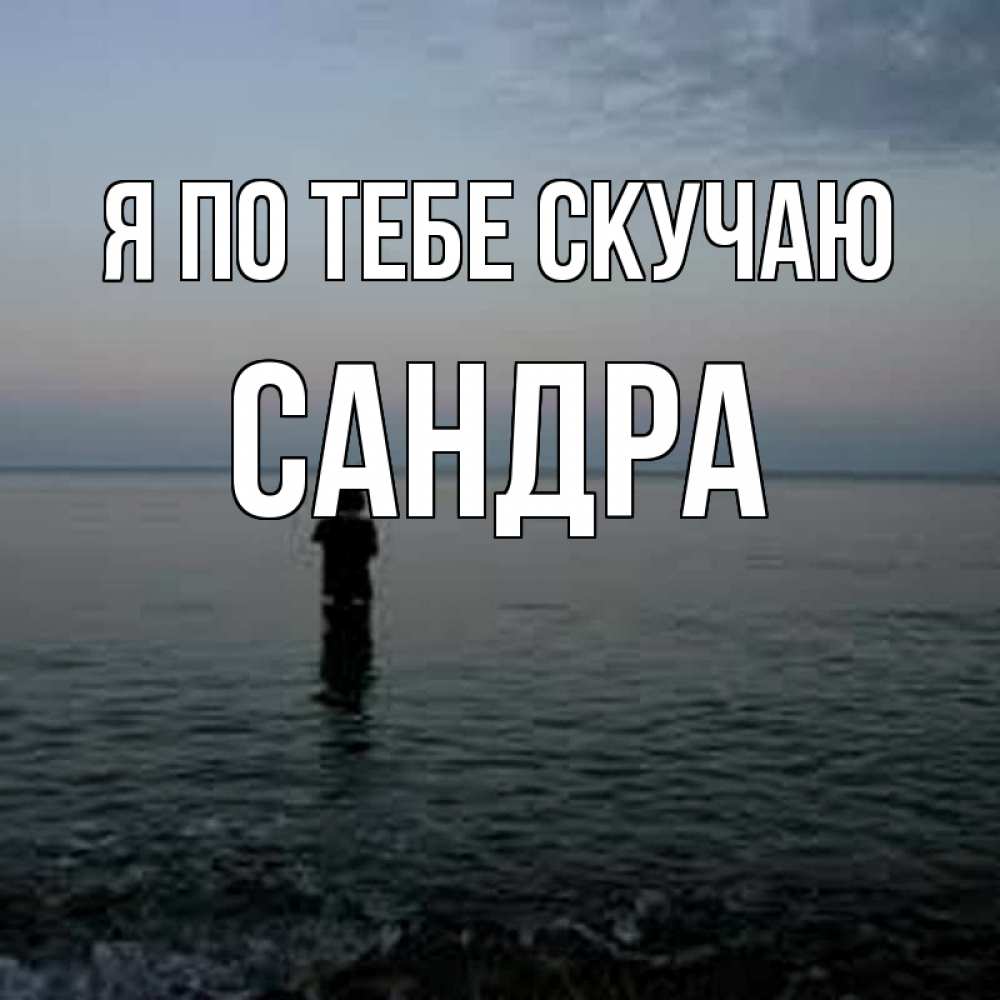 Открытка на каждый день с именем, Сандра Я по тебе скучаю скука Прикольная открытка с пожеланием онлайн скачать бесплатно 