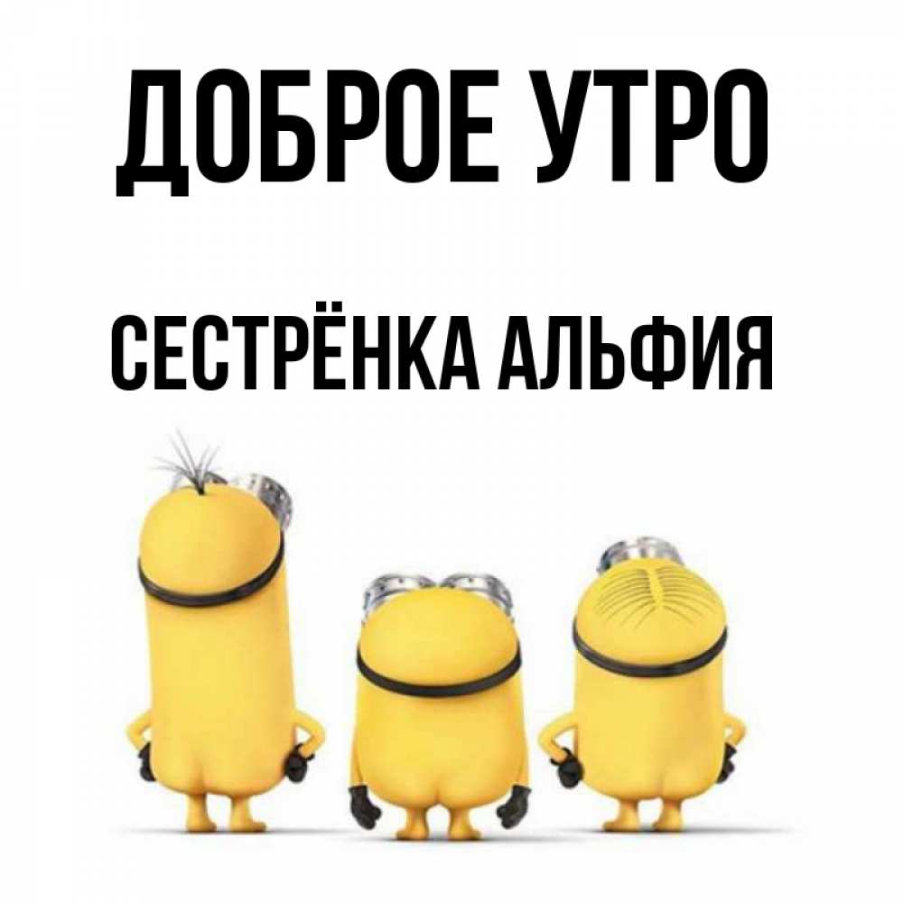 Открытка на каждый день с именем, Сестрёнка-Альфия Доброе утро подписать открытку онлайн бесплатно Прикольная открытка с пожеланием онлайн скачать бесплатно 