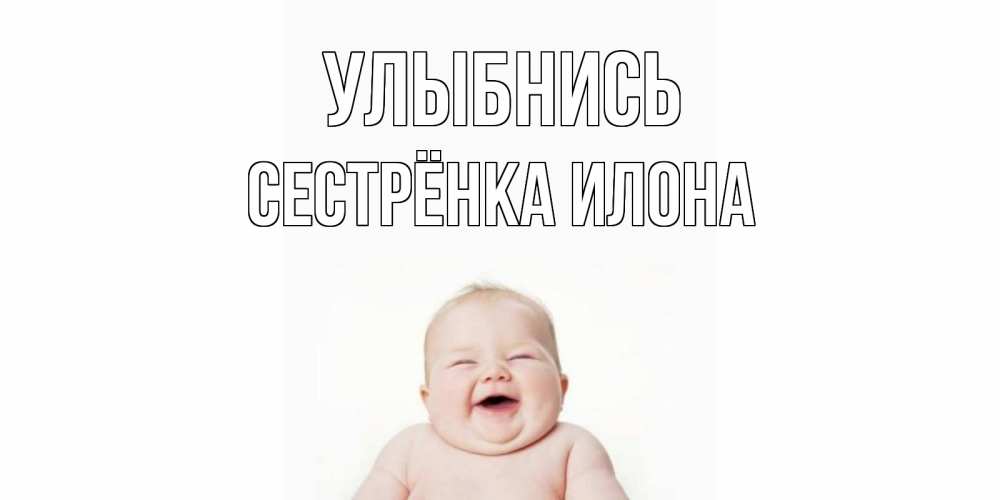 Открытка на каждый день с именем, Сестрёнка-Илона Улыбнись ребенок Прикольная открытка с пожеланием онлайн скачать бесплатно 