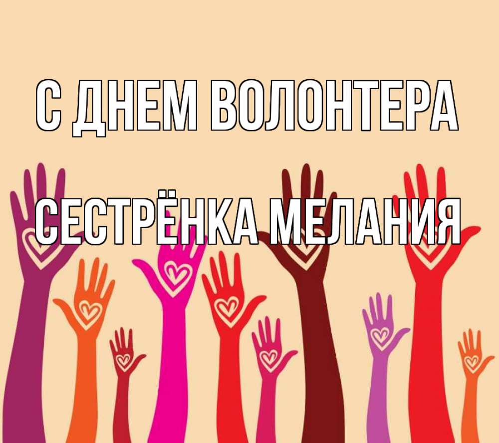 Открытка на каждый день с именем, Сестрёнка-Мелания С днем волонтера с днем волонтера Прикольная открытка с пожеланием онлайн скачать бесплатно 