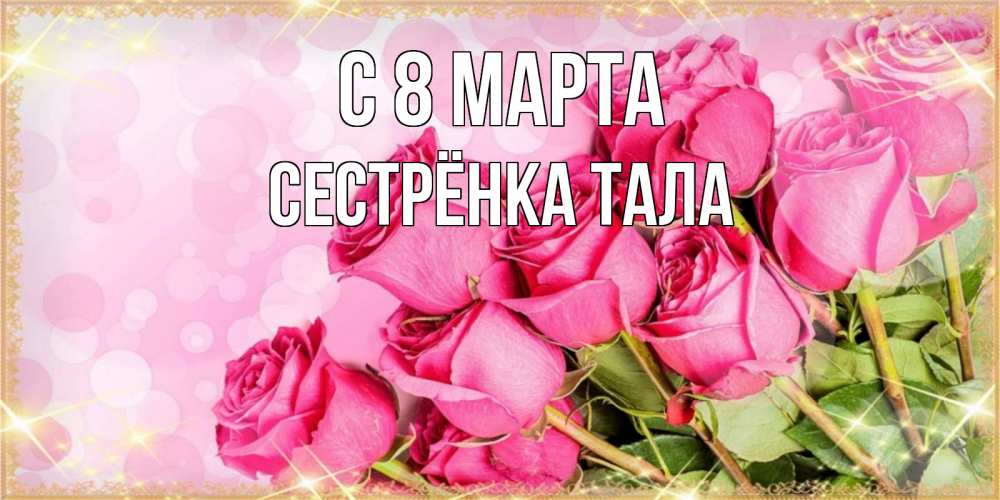 Открытка на каждый день с именем, Сестрёнка-Тала С 8 МАРТА красивая новая подписанная открытка для девушки на 8 марта Прикольная открытка с пожеланием онлайн скачать бесплатно 