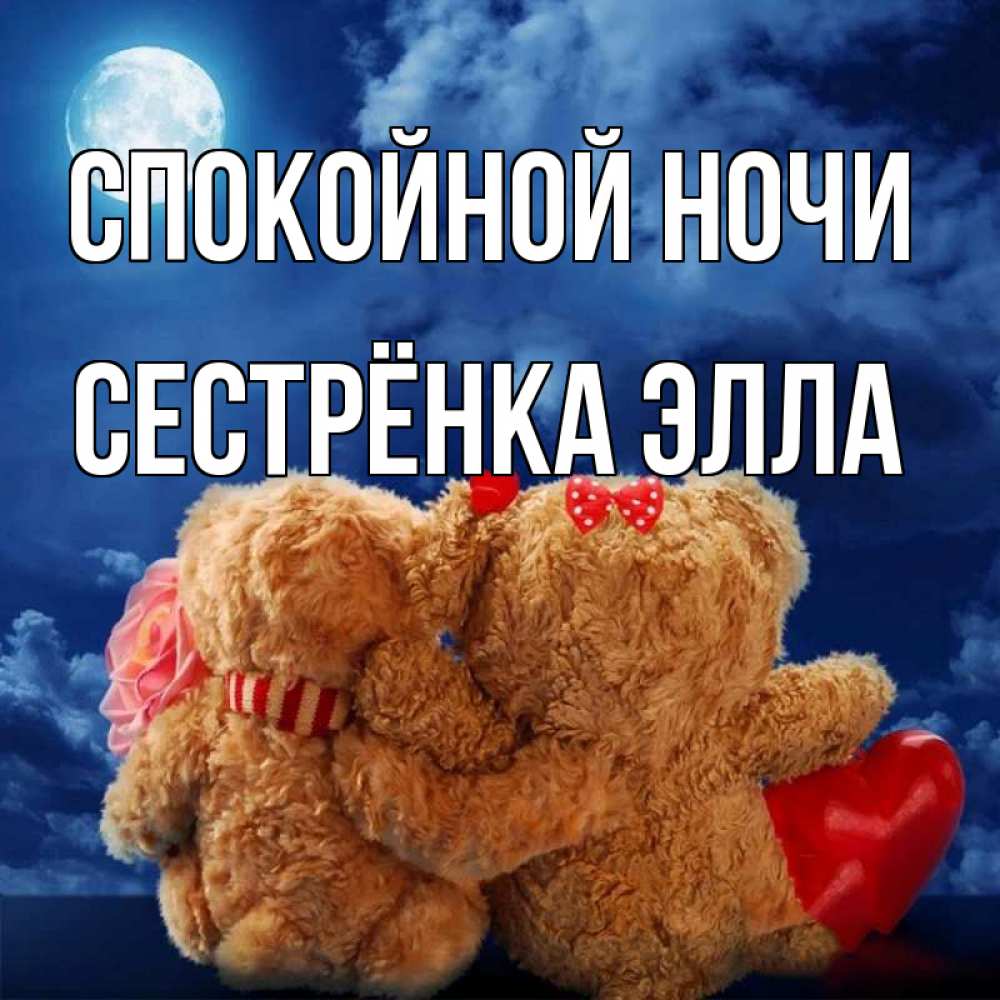 Открытка на каждый день с именем, Сестрёнка-Элла Спокойной ночи плюшевые Прикольная открытка с пожеланием онлайн скачать бесплатно 