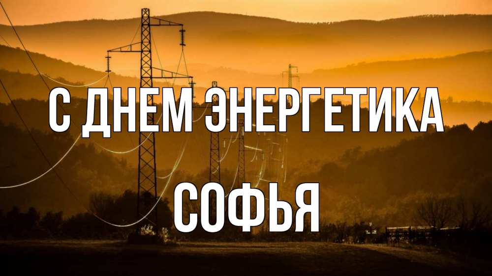 Открытка на каждый день с именем, Софья С днем энергетика ЛЭП провода горы закат Прикольная открытка с пожеланием онлайн скачать бесплатно 