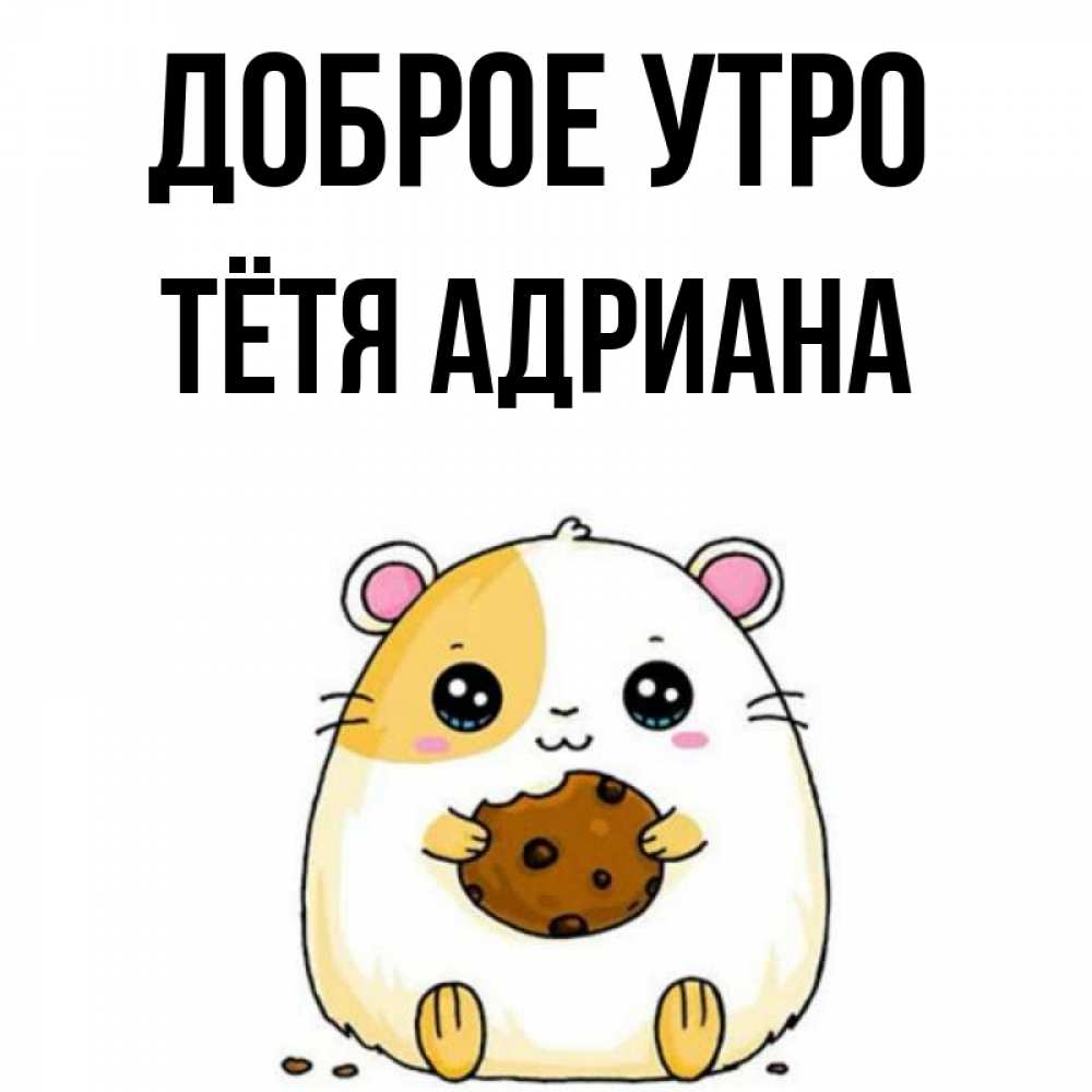 Открытка на каждый день с именем, Тётя-Адриана Доброе утро есть печеньку. Утречко Прикольная открытка с пожеланием онлайн скачать бесплатно 