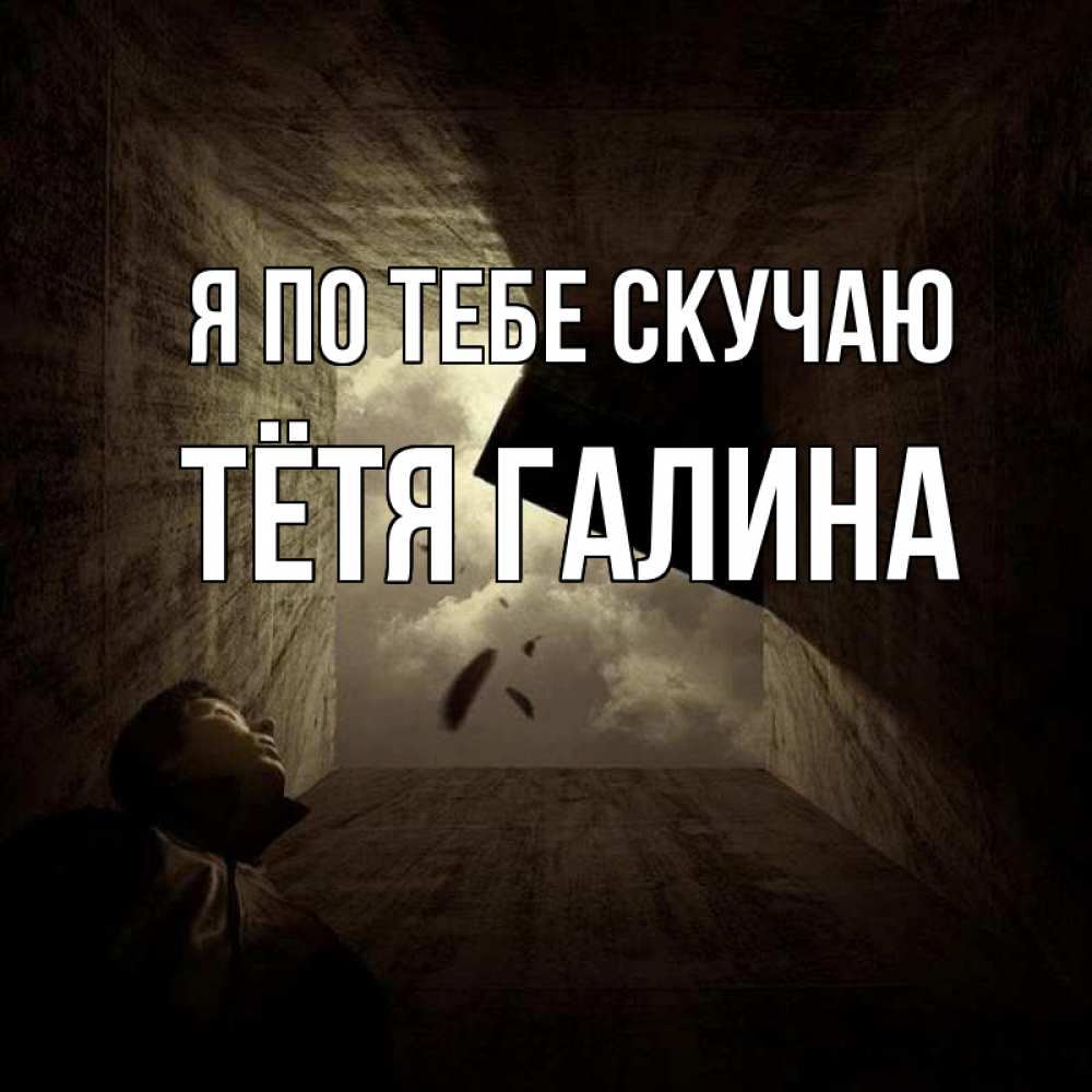 Открытка на каждый день с именем, Тётя-Галина Я по тебе скучаю тут Прикольная открытка с пожеланием онлайн скачать бесплатно 