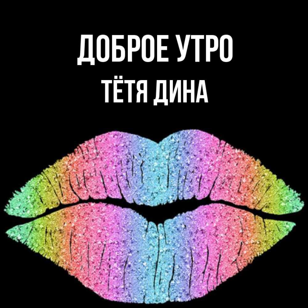 Открытка на каждый день с именем, Тётя-Дина Доброе утро радужные губы Прикольная открытка с пожеланием онлайн скачать бесплатно 
