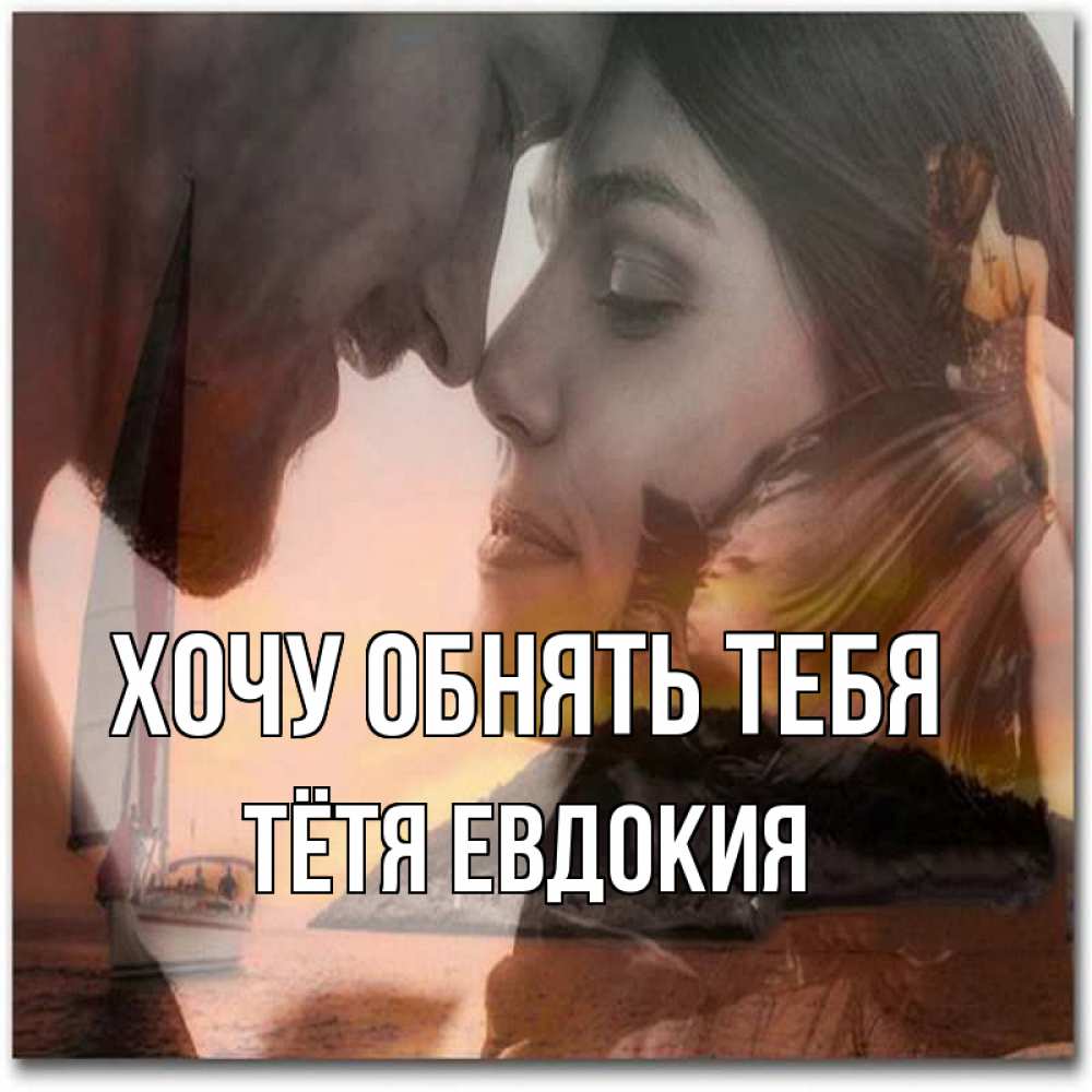 Открытка на каждый день с именем, Тётя-Евдокия Хочу обнять тебя возлюбленные Прикольная открытка с пожеланием онлайн скачать бесплатно 