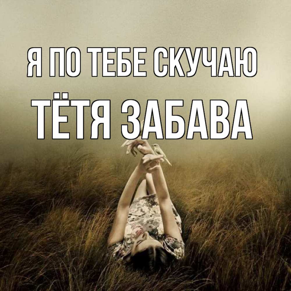 Открытка на каждый день с именем, Тётя-Забава Я по тебе скучаю девушка с голубями Прикольная открытка с пожеланием онлайн скачать бесплатно 
