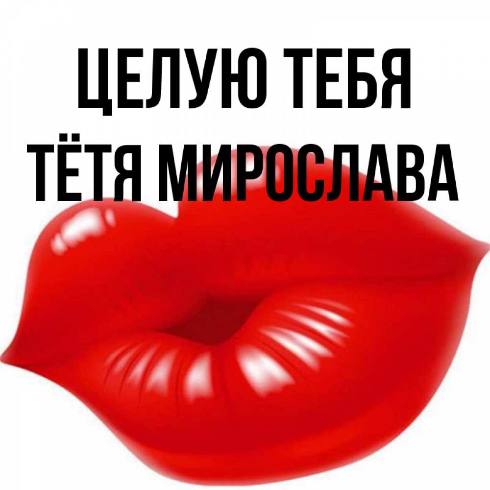 Открытка на каждый день с именем, Тётя-Мирослава Целую тебя губки надутые бантиком Прикольная открытка с пожеланием онлайн скачать бесплатно 
