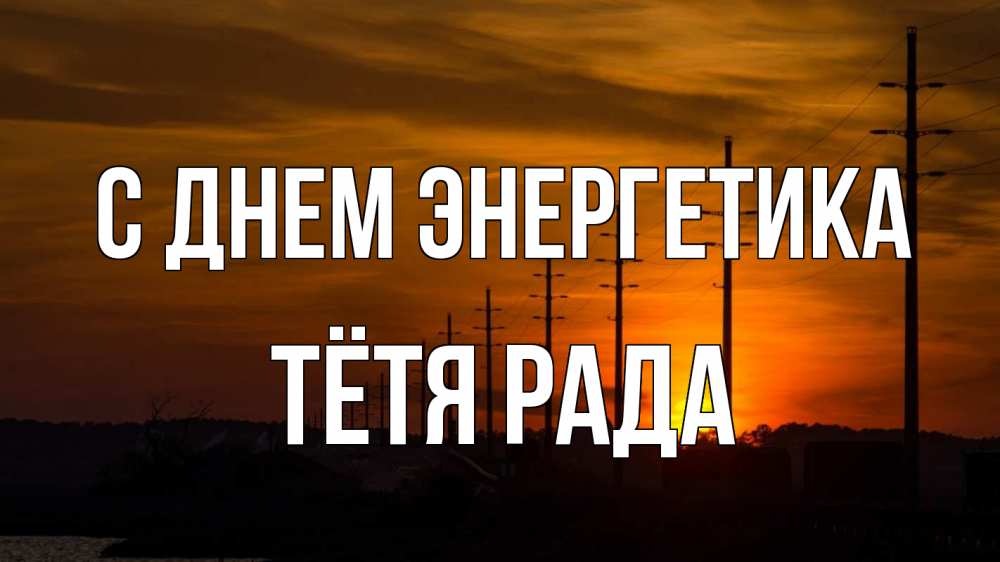 Открытка на каждый день с именем, Тётя-Рада С днем энергетика столбы провода закат Прикольная открытка с пожеланием онлайн скачать бесплатно 