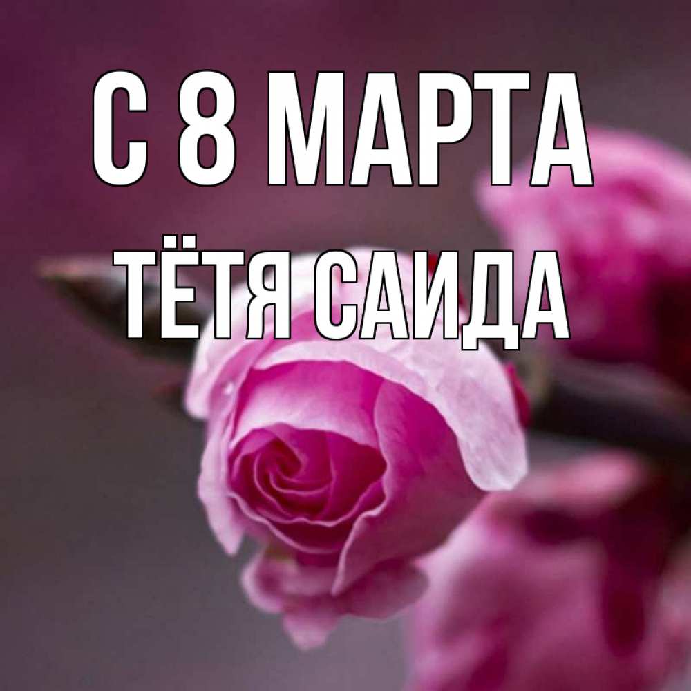 Открытка на каждый день с именем, Тётя-Саида С 8 МАРТА весна Прикольная открытка с пожеланием онлайн скачать бесплатно 