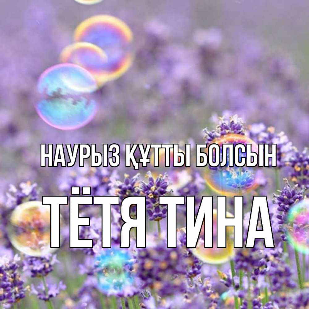 Открытка на каждый день с именем, Тётя-Тина Наурыз құтты болсын цветы Прикольная открытка с пожеланием онлайн скачать бесплатно 