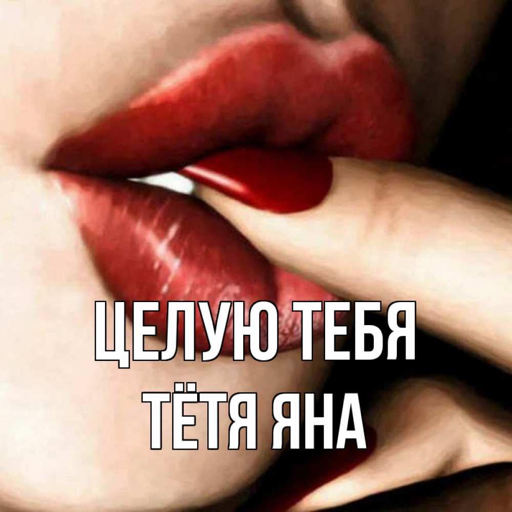 Открытка на каждый день с именем, Тётя-Яна Целую тебя открытка целую тебя для парня Прикольная открытка с пожеланием онлайн скачать бесплатно 
