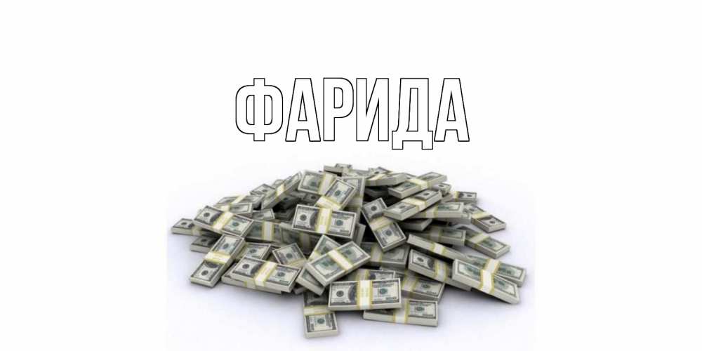 Открытка на каждый день с именем, Фарида Главная деньги, доллары Прикольная открытка с пожеланием онлайн скачать бесплатно 
