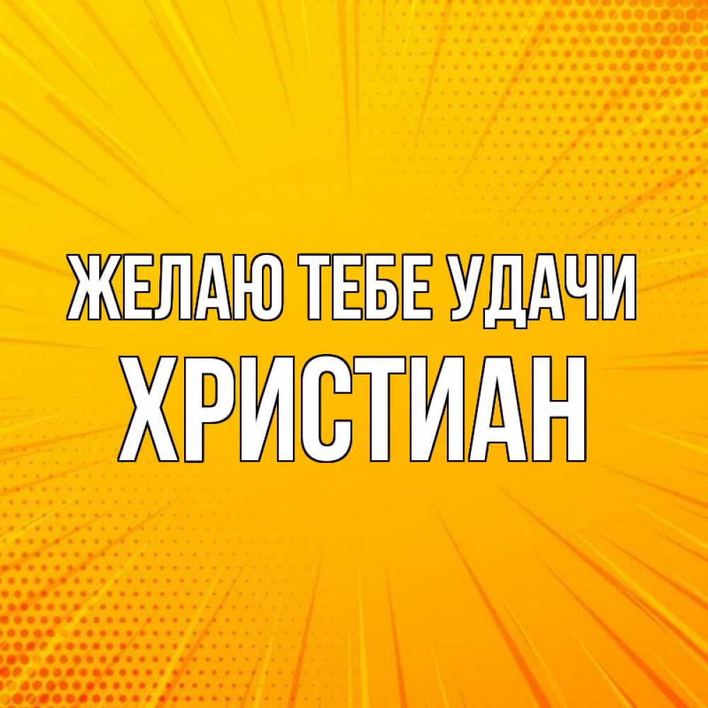 Открытка на каждый день с именем, Христиан Желаю тебе удачи фон Прикольная открытка с пожеланием онлайн скачать бесплатно 