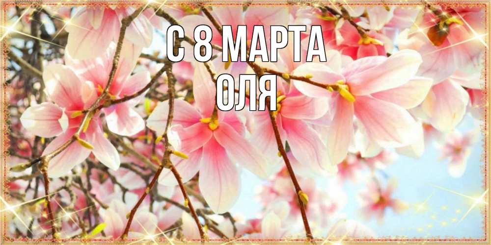 Открытка на каждый день с именем, оля С 8 марта цветы деревьев на 8 марта Прикольная открытка с пожеланием онлайн скачать бесплатно 
