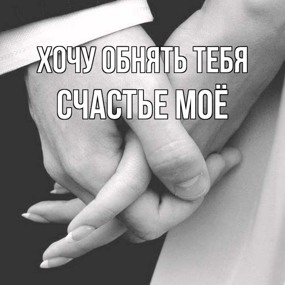 Открытка на каждый день с именем, счастье-моё Хочу обнять тебя Черное и белое фото Прикольная открытка с пожеланием онлайн скачать бесплатно 