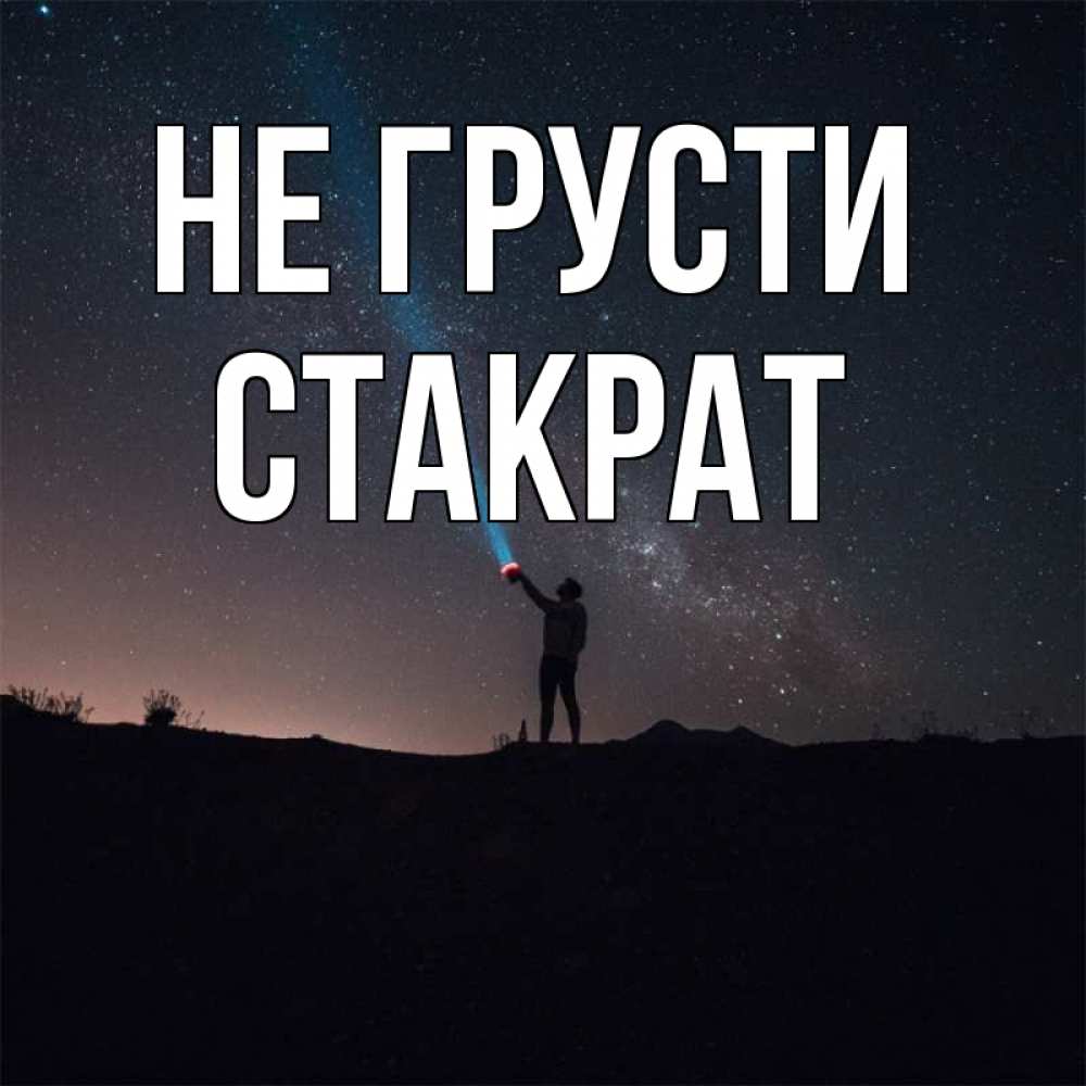Открытка на каждый день с именем, Стакрат Не грусти луч света и млечный путь Прикольная открытка с пожеланием онлайн скачать бесплатно 