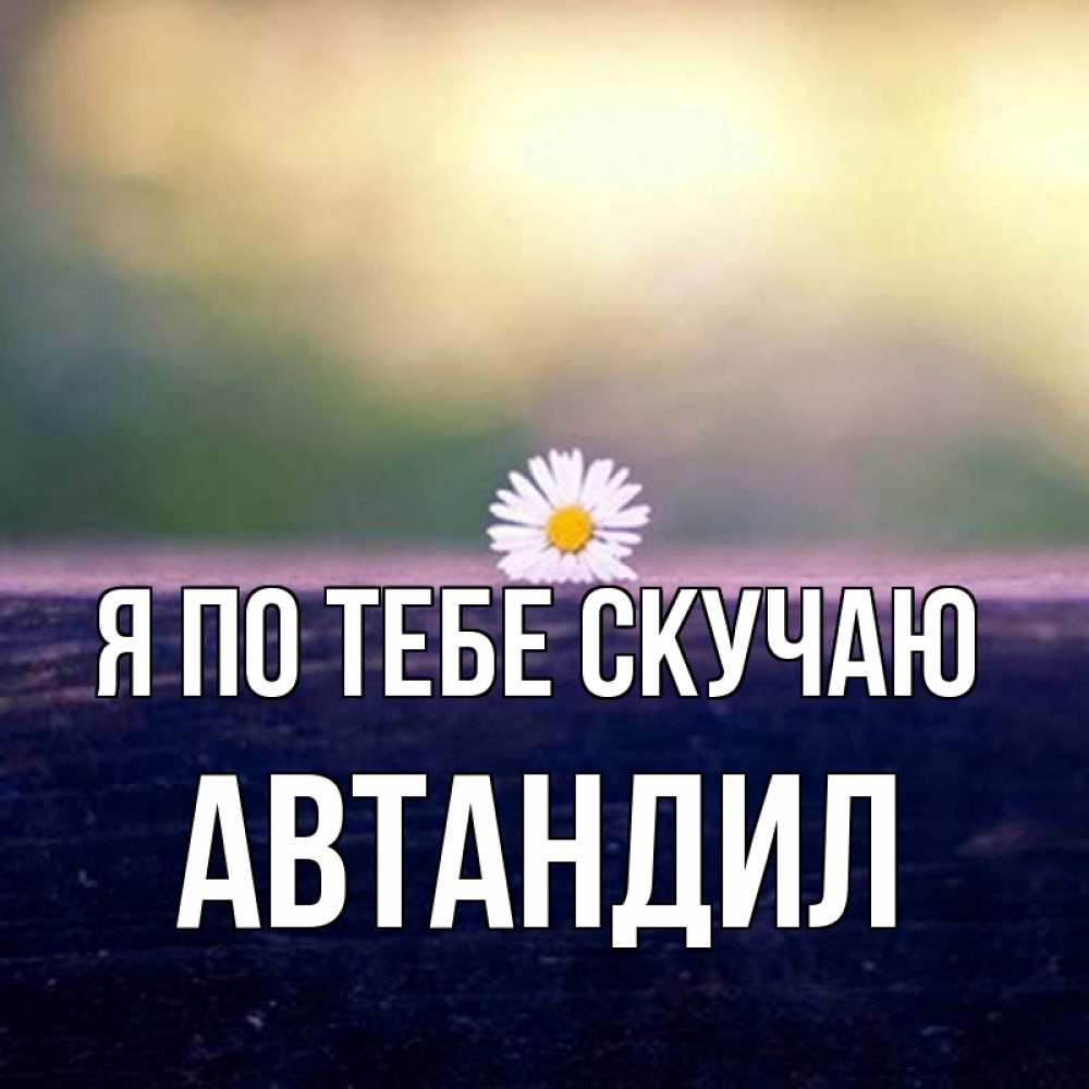 Открытка на каждый день с именем, Автандил Я по тебе скучаю приходи в гости Прикольная открытка с пожеланием онлайн скачать бесплатно 