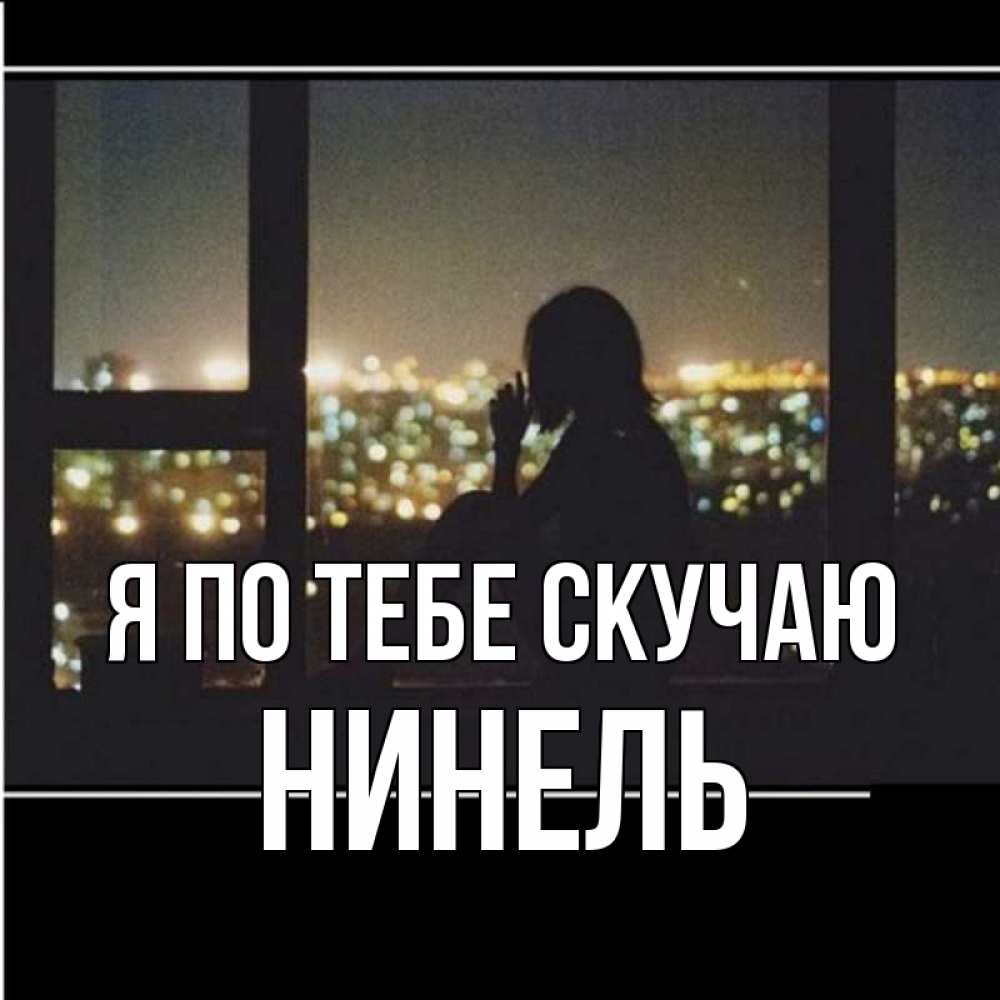 Открытка на каждый день с именем, Нинель Я по тебе скучаю у окна Прикольная открытка с пожеланием онлайн скачать бесплатно 