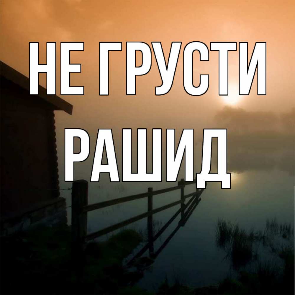 Открытка на каждый день с именем, Рашид Не грусти дом у озера Прикольная открытка с пожеланием онлайн скачать бесплатно 
