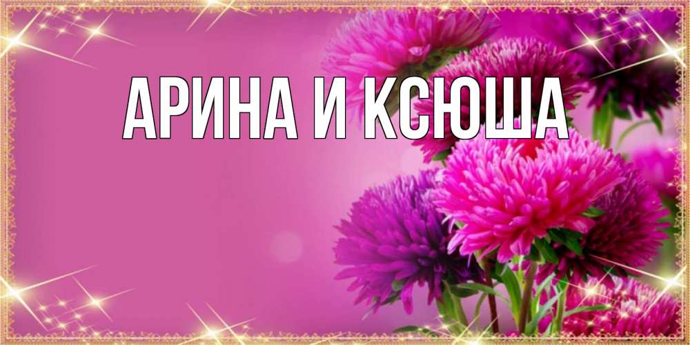 Открытка на каждый день с именем, Арина-и-Ксюша Главная садовые цветы на наурыз Прикольная открытка с пожеланием онлайн скачать бесплатно 