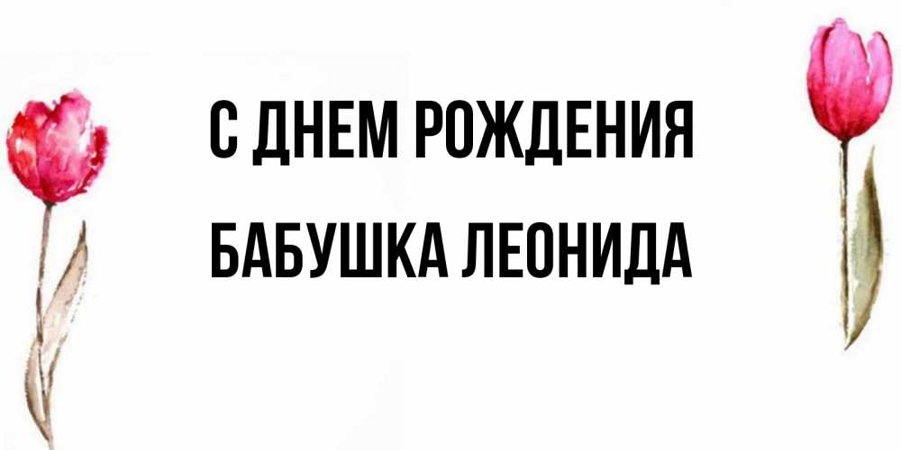 Открытка на каждый день с именем, Бабушка-Леонида С днем рождения открытки акварелью с цветами Прикольная открытка с пожеланием онлайн скачать бесплатно 