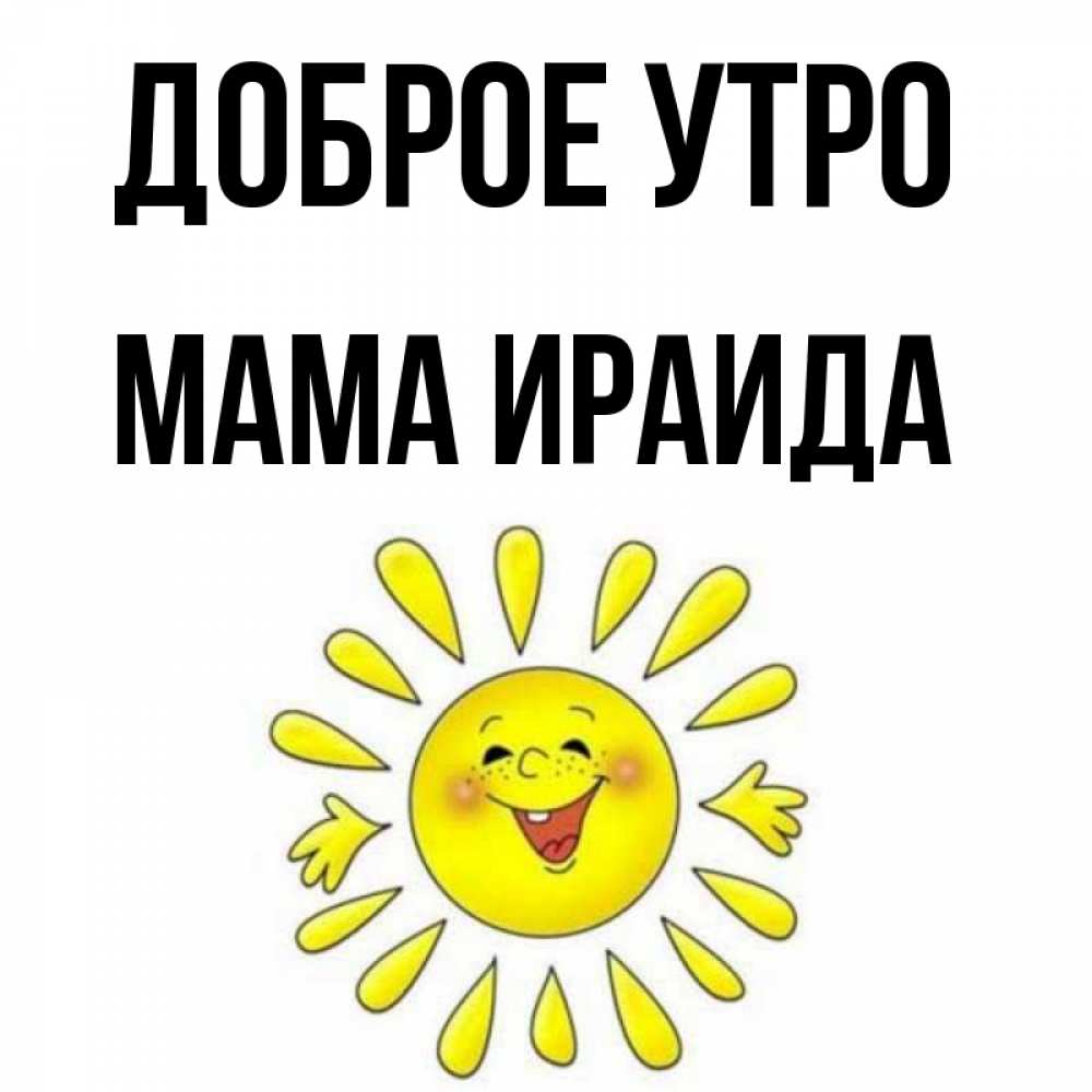 Открытка на каждый день с именем, Мама-Ираида Доброе утро улыбка Прикольная открытка с пожеланием онлайн скачать бесплатно 