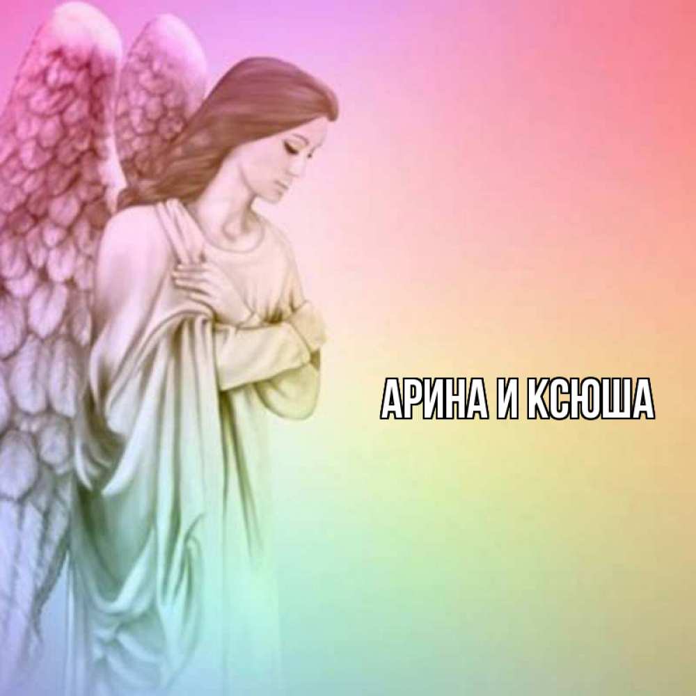 Открытка на каждый день с именем, Арина-и-Ксюша Главная Открытка с ангелом со сложенными крыльями Прикольная открытка с пожеланием онлайн скачать бесплатно 