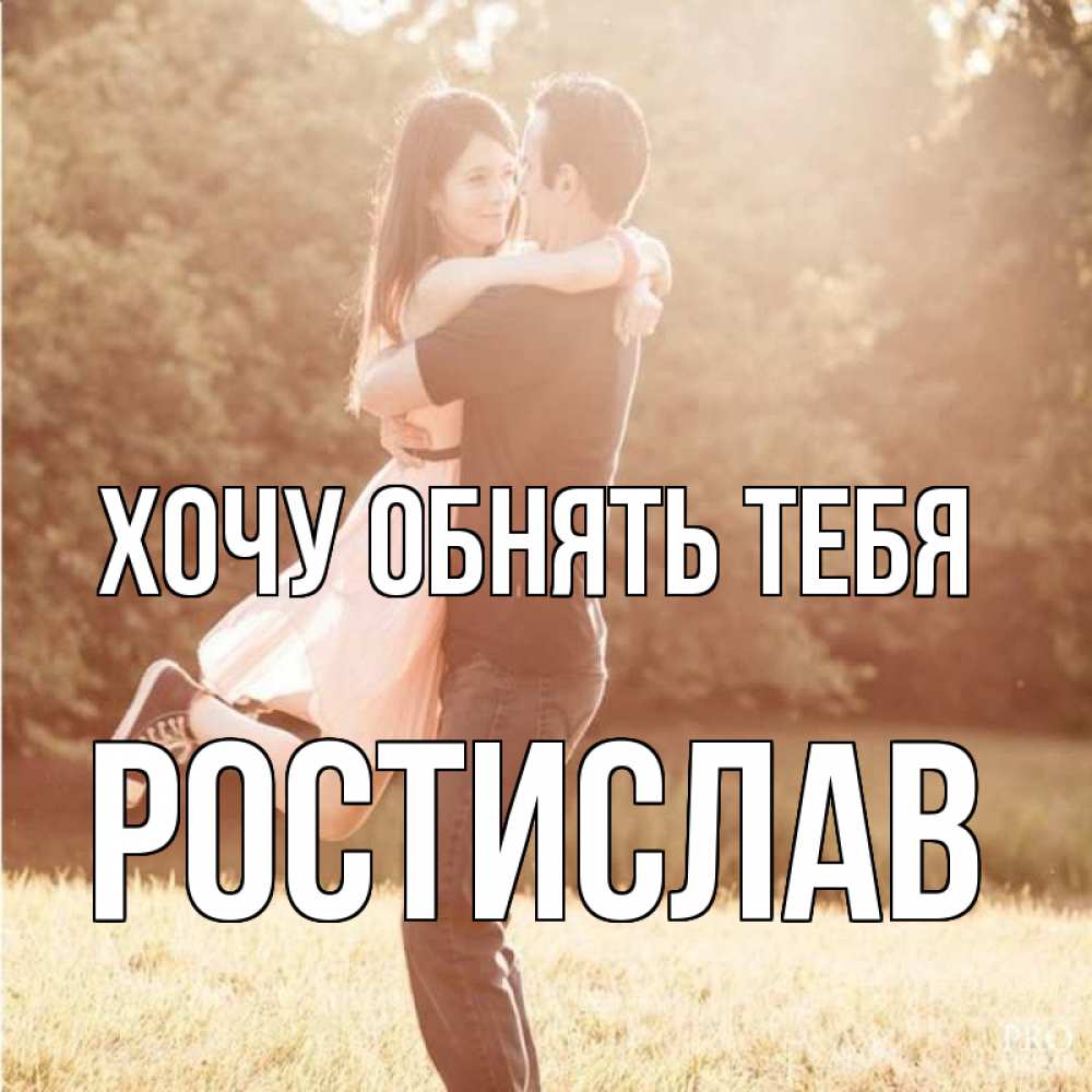 Открытка на каждый день с именем, Ростислав Хочу обнять тебя парень и девушка фото под фильтром Прикольная открытка с пожеланием онлайн скачать бесплатно 