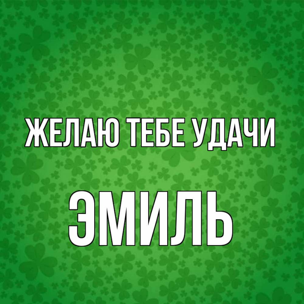 Открытка на каждый день с именем, Эмиль Желаю тебе удачи много листочков на удачу Прикольная открытка с пожеланием онлайн скачать бесплатно 