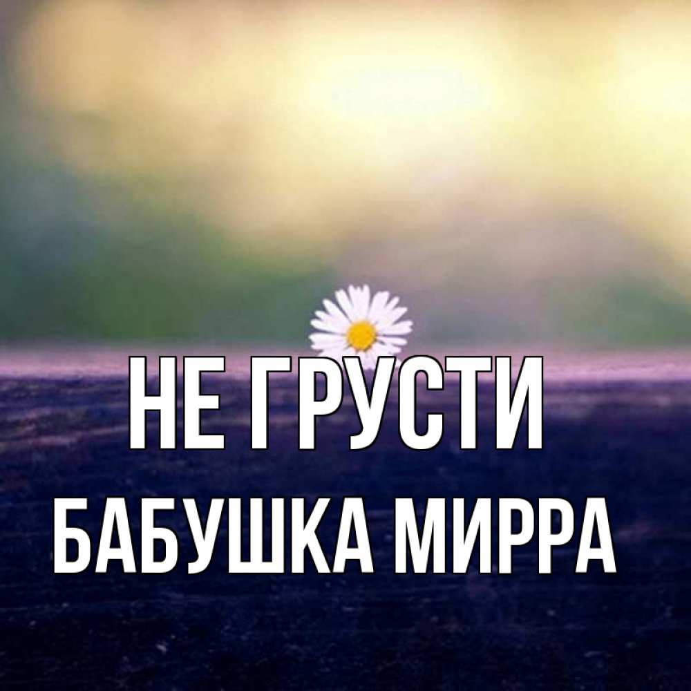 Открытка на каждый день с именем, Бабушка-Мирра Не грусти красота Прикольная открытка с пожеланием онлайн скачать бесплатно 