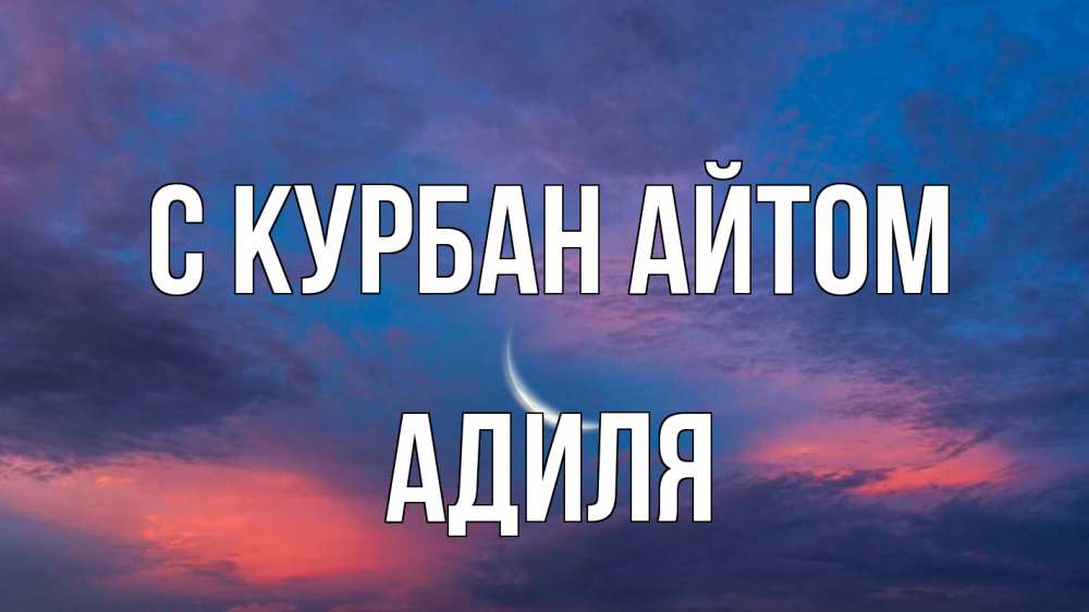 Открытка на каждый день с именем, Адиля С курбан айтом месяц 1 Прикольная открытка с пожеланием онлайн скачать бесплатно 