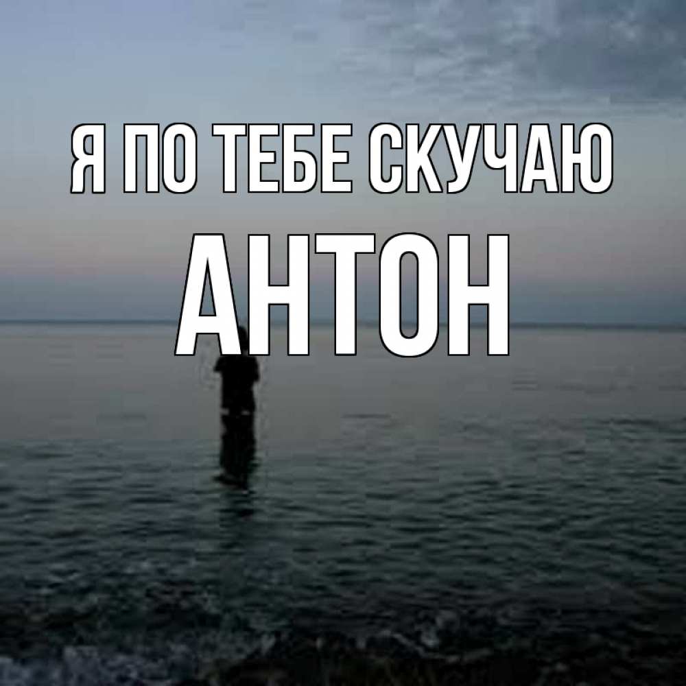 Открытка на каждый день с именем, Антон Я по тебе скучаю скука Прикольная открытка с пожеланием онлайн скачать бесплатно 