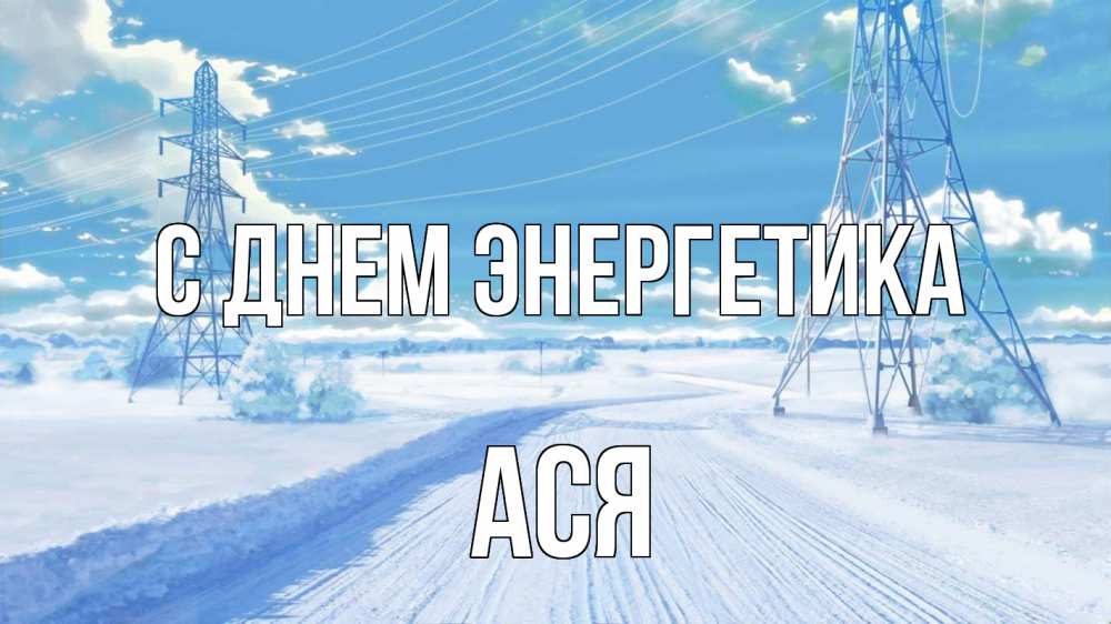 Открытка на каждый день с именем, Ася С днем энергетика Лэп зима снег Прикольная открытка с пожеланием онлайн скачать бесплатно 