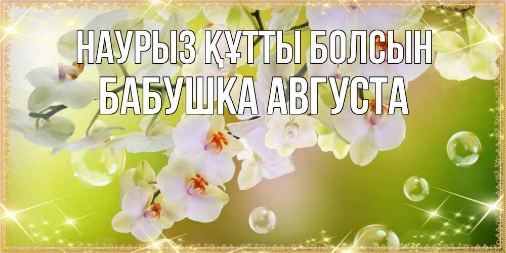 Открытка на каждый день с именем, Бабушка-Августа Наурыз құтты болсын открытка с цветами на наурыз наурыз день Прикольная открытка с пожеланием онлайн скачать бесплатно 